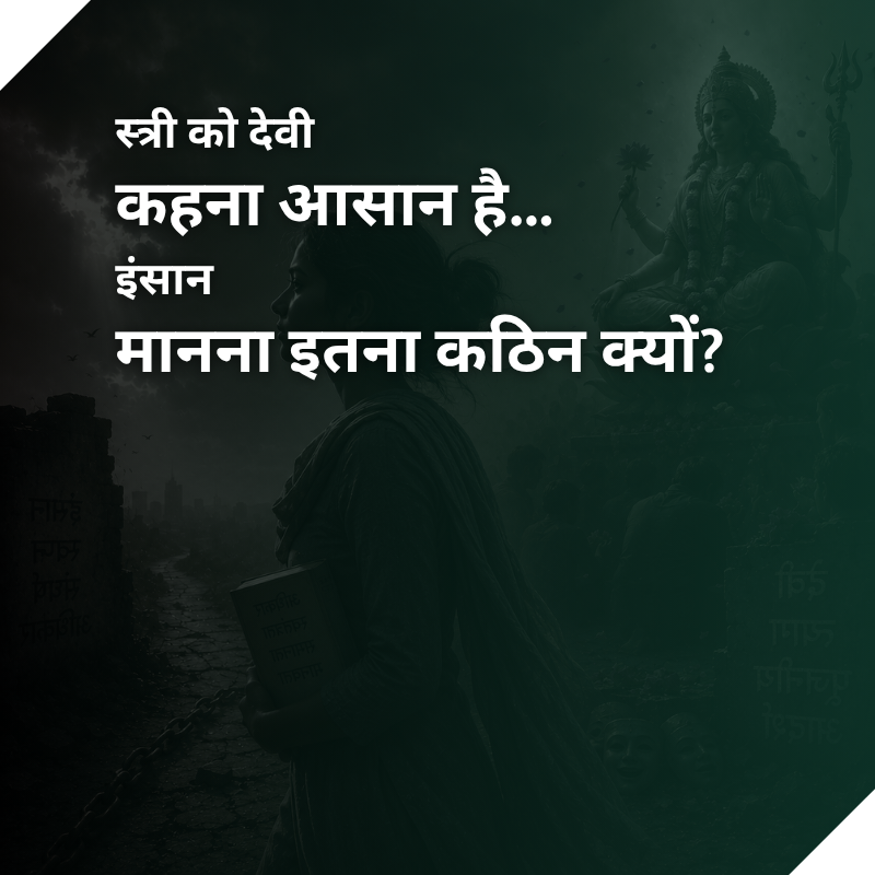 स्त्री को देवी कहना आसान है… इंसान मानना इतना कठिन क्यों?