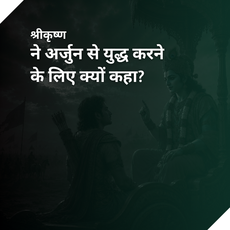 श्रीकृष्ण ने अर्जुन से युद्ध करने के लिए क्यों कहा?