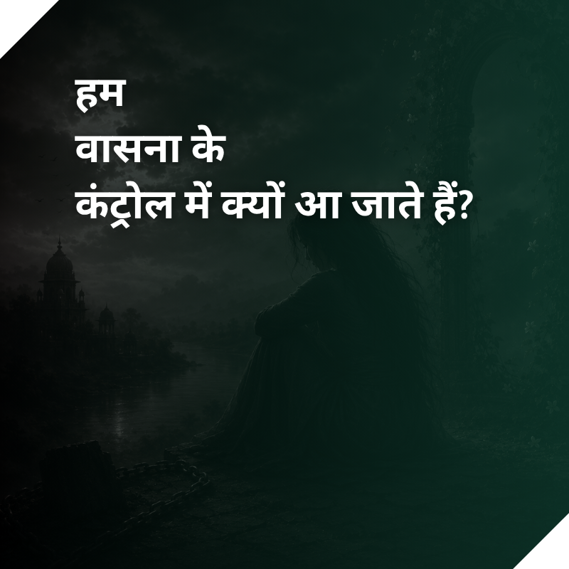 हम वासना के कंट्रोल में क्यों आ जाते हैं?