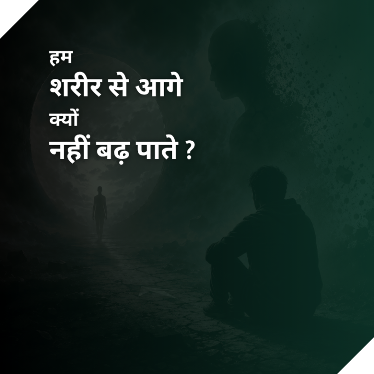 हम शरीर से आगे क्यों नहीं बढ़ पाते ?